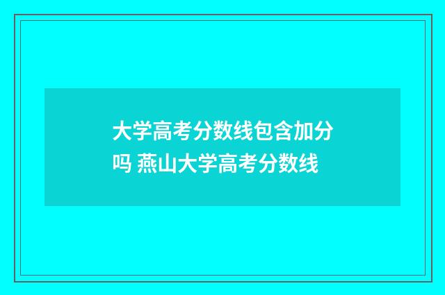 大学高考分数线包含加分吗 燕山大学高考分数线
