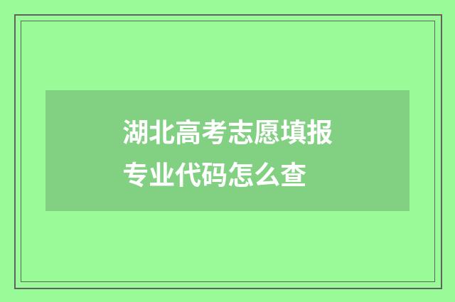 湖北高考志愿填报专业代码怎么查