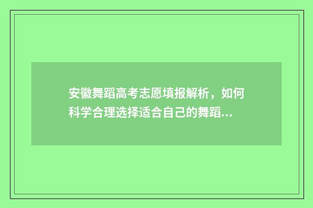 安徽舞蹈高考志愿填报解析，如何科学合理选择适合自己的舞蹈专业？ 安徽高考舞蹈专业总分是多少