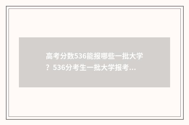 高考分数536能报哪些一批大学？536分考生一批大学报考步骤 高考分数536能上什么大学