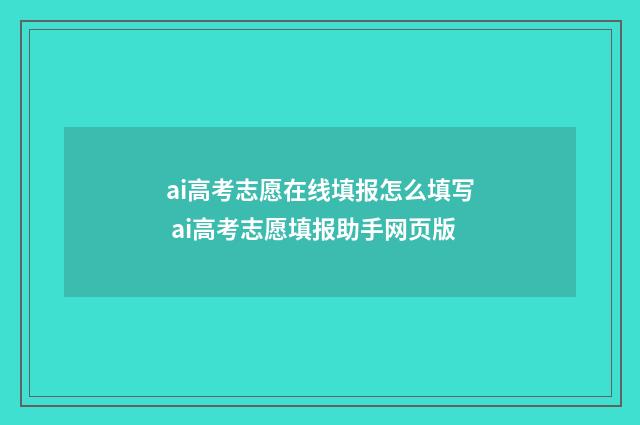 ai高考志愿在线填报怎么填写 ai高考志愿填报助手网页版