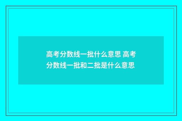 高考分数线一批什么意思 高考分数线一批和二批是什么意思