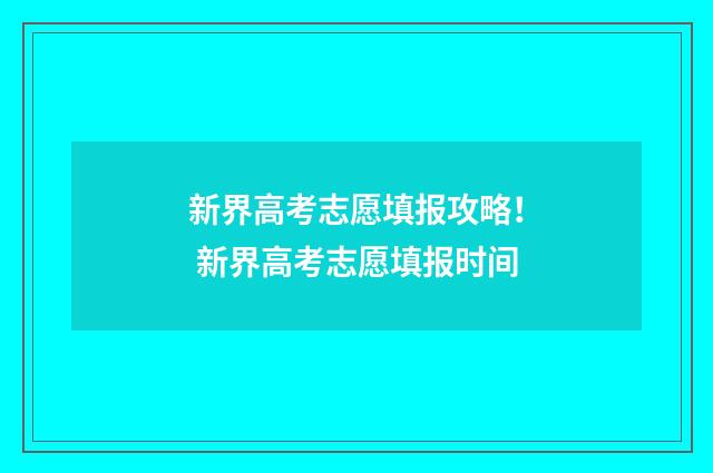 新界高考志愿填报攻略！ 新界高考志愿填报时间