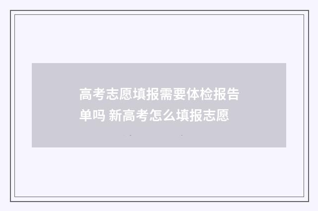 高考志愿填报需要体检报告单吗 新高考怎么填报志愿