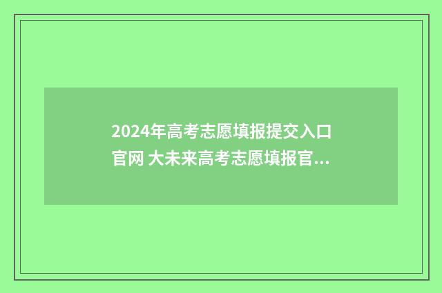 2024年高考志愿填报提交入口官网 大未来高考志愿填报官网