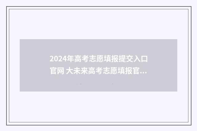 2024年高考志愿填报提交入口官网 大未来高考志愿填报官网