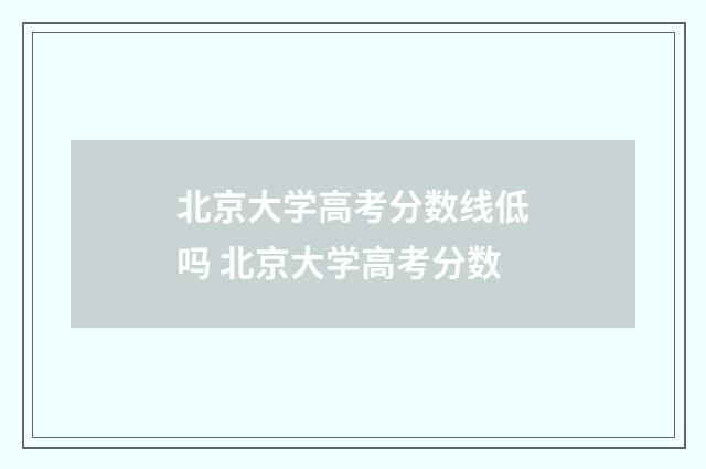 北京大学高考分数线低吗 北京大学高考分数
