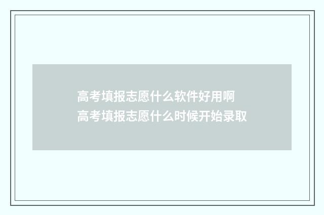 高考填报志愿什么软件好用啊 高考填报志愿什么时候开始录取