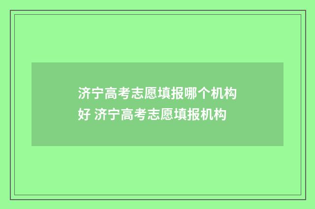 济宁高考志愿填报哪个机构好 济宁高考志愿填报机构