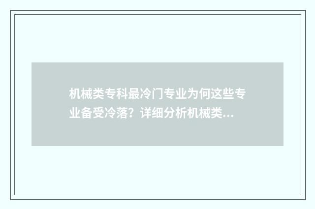 机械类专科最冷门专业为何这些专业备受冷落？详细分析机械类专科冷门专业原因 机械类专业专科
