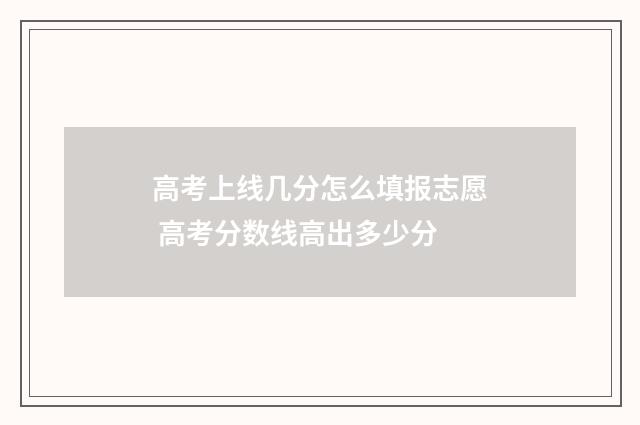 高考上线几分怎么填报志愿 高考分数线高出多少分