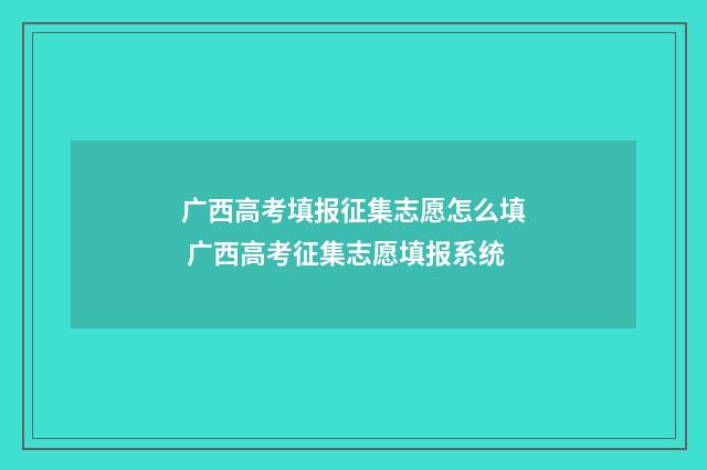 广西高考填报征集志愿怎么填 广西高考征集志愿填报系统