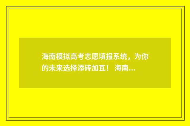 海南模拟高考志愿填报系统，为你的未来选择添砖加瓦！ 海南模拟高考志愿怎么填