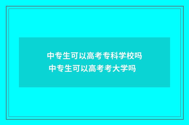 中专生可以高考专科学校吗 中专生可以高考考大学吗