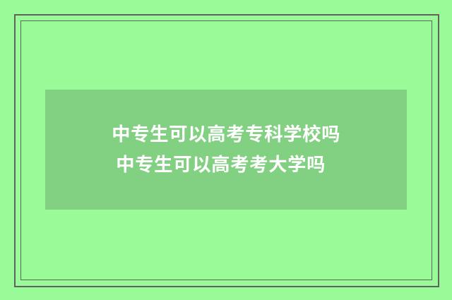 中专生可以高考专科学校吗 中专生可以高考考大学吗
