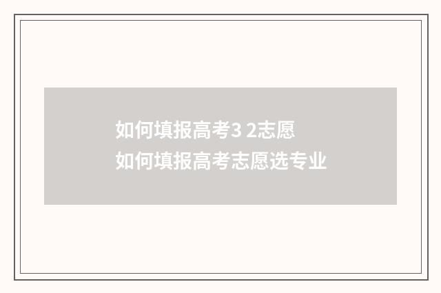 如何填报高考3 2志愿 如何填报高考志愿选专业