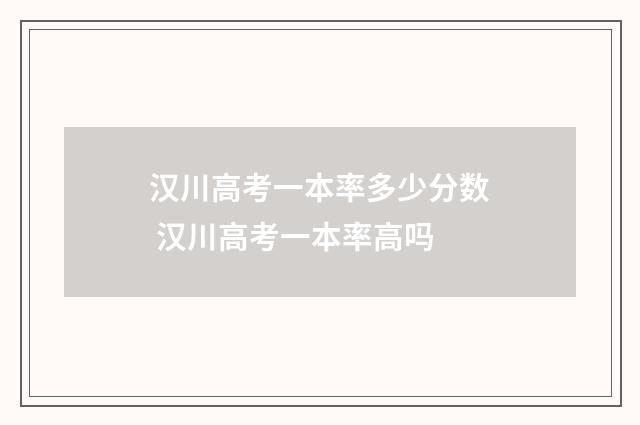 汉川高考一本率多少分数 汉川高考一本率高吗
