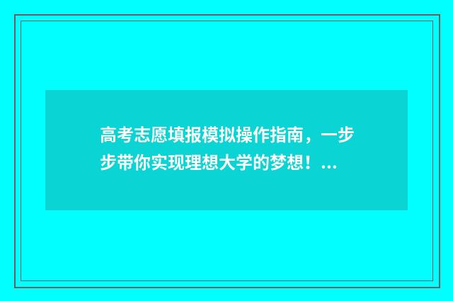 高考志愿填报模拟操作指南，一步步带你实现理想大学的梦想！ 高考志愿填报模拟