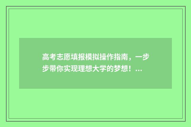 高考志愿填报模拟操作指南，一步步带你实现理想大学的梦想！ 高考志愿填报模拟