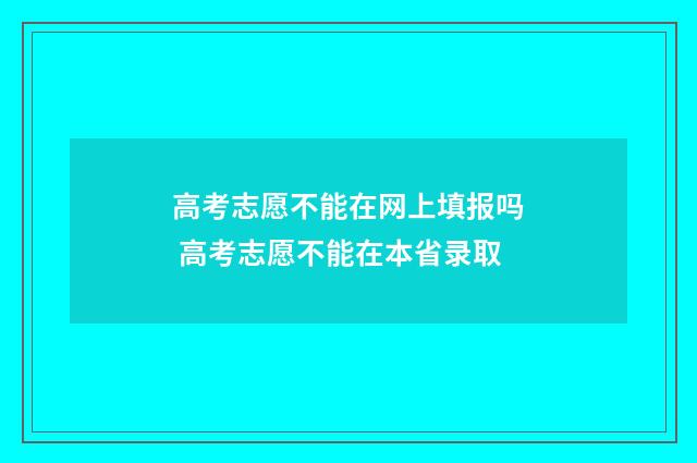 高考志愿不能在网上填报吗 高考志愿不能在本省录取