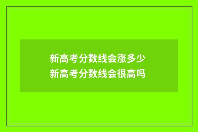 新高考分数线会涨多少 新高考分数线会很高吗