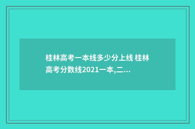 桂林高考一本线多少分上线 桂林高考分数线2021一本,二本,专科分数线