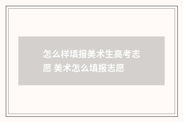 怎么样填报美术生高考志愿 美术怎么填报志愿
