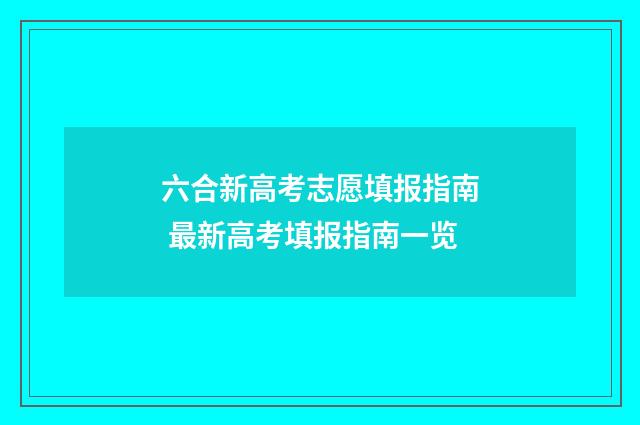 六合新高考志愿填报指南 最新高考填报指南一览