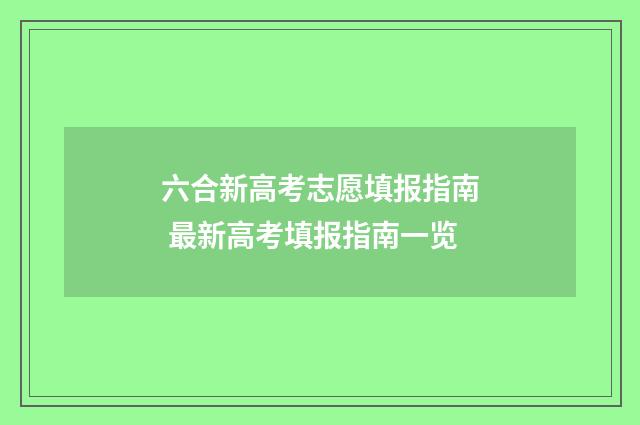 六合新高考志愿填报指南 最新高考填报指南一览