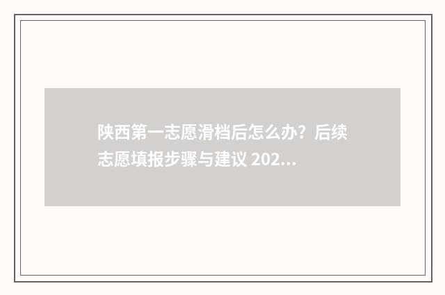 陕西第一志愿滑档后怎么办？后续志愿填报步骤与建议 2020陕西志愿