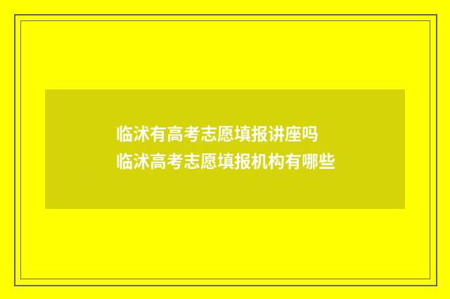 临沭有高考志愿填报讲座吗 临沭高考志愿填报机构有哪些
