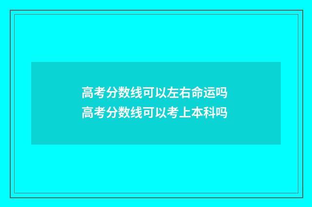 高考分数线可以左右命运吗 高考分数线可以考上本科吗