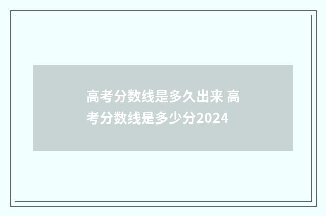 高考分数线是多久出来 高考分数线是多少分2024