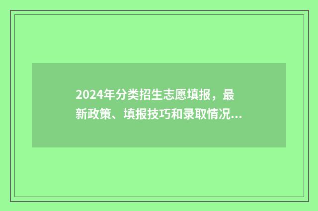 2024年分类招生志愿填报，最新政策、填报技巧和录取情况 2024年分类招生考试时间报名