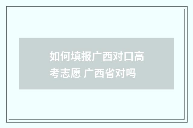 如何填报广西对口高考志愿 广西省对吗