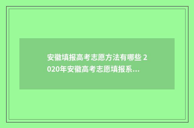 安徽填报高考志愿方法有哪些 2020年安徽高考志愿填报系统入口