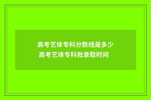 高考艺体专科分数线是多少 高考艺体专科批录取时间