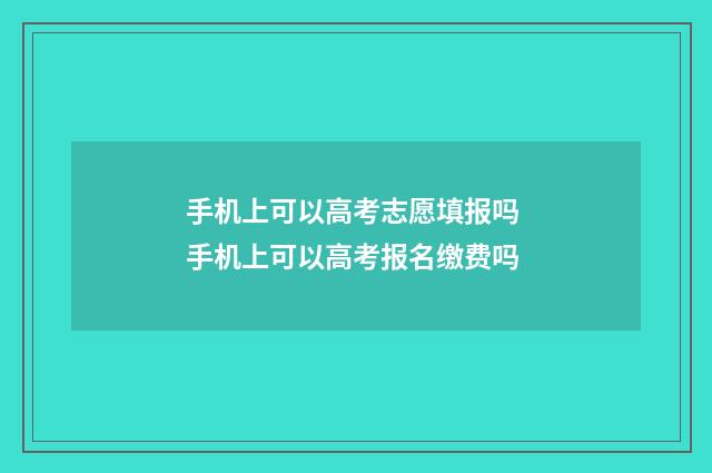 手机上可以高考志愿填报吗 手机上可以高考报名缴费吗