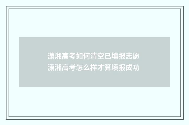 潇湘高考如何清空已填报志愿 潇湘高考怎么样才算填报成功