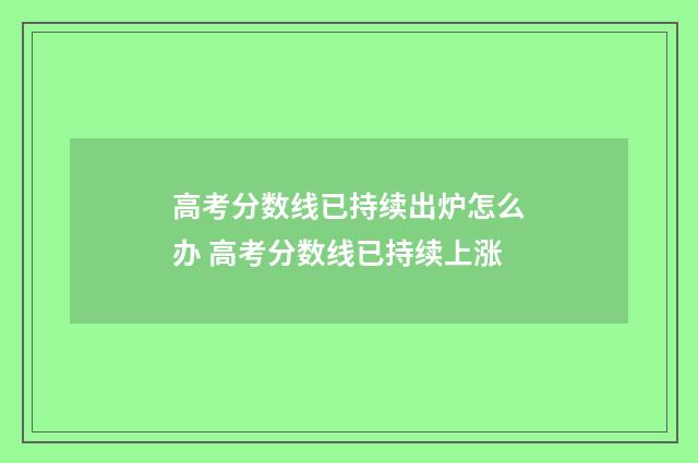 高考分数线已持续出炉怎么办 高考分数线已持续上涨