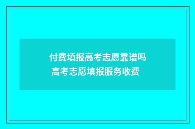 付费填报高考志愿靠谱吗 高考志愿填报服务收费
