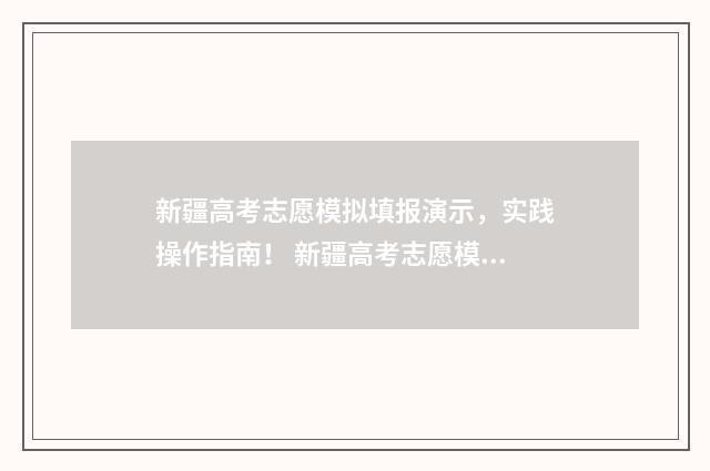 新疆高考志愿模拟填报演示，实践操作指南！ 新疆高考志愿模拟填报什么时候截止