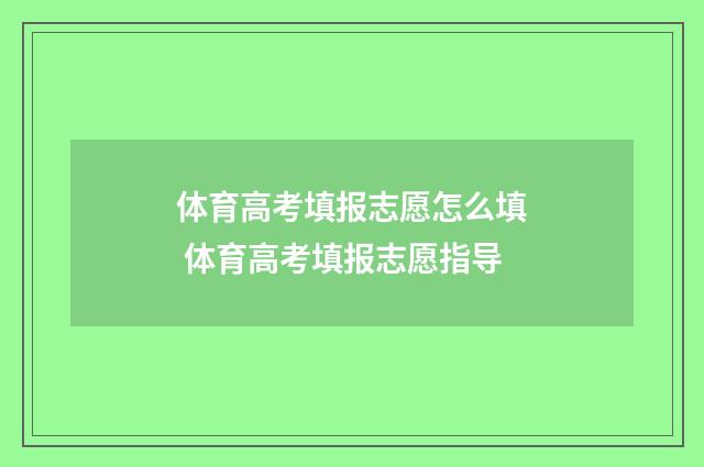 体育高考填报志愿怎么填 体育高考填报志愿指导