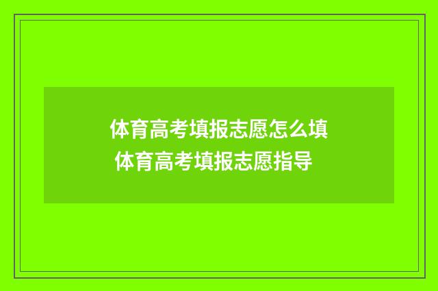 体育高考填报志愿怎么填 体育高考填报志愿指导