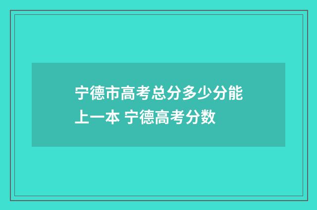 宁德市高考总分多少分能上一本 宁德高考分数