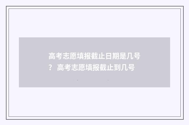 高考志愿填报截止日期是几号？ 高考志愿填报截止到几号