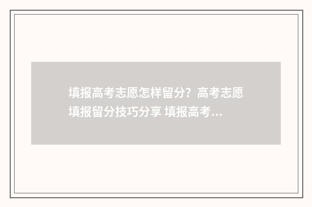 填报高考志愿怎样留分？高考志愿填报留分技巧分享 填报高考志愿怎么收费