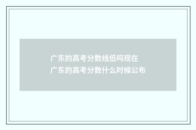 广东的高考分数线低吗现在 广东的高考分数什么时候公布