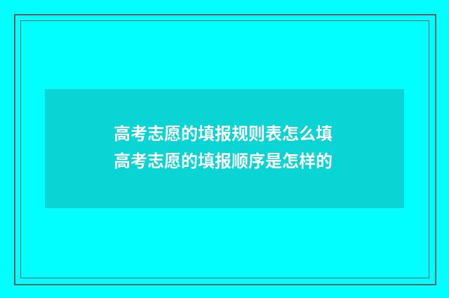 高考志愿的填报规则表怎么填 高考志愿的填报顺序是怎样的
