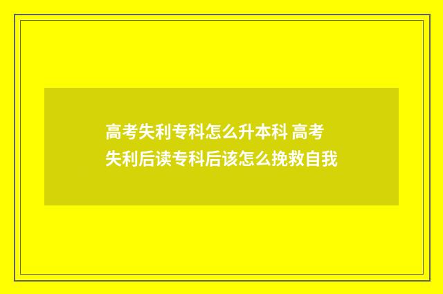 高考失利专科怎么升本科 高考失利后读专科后该怎么挽救自我